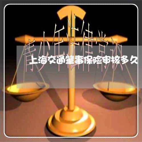 上海交通肇事保险审核多久/2023033198370 上海交通肇事保险审核多久/2023033198370