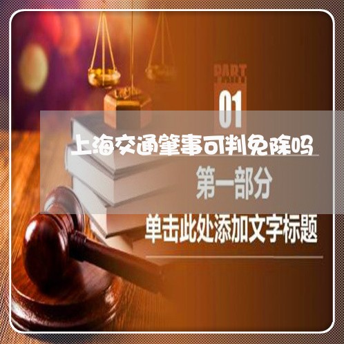 上海交通肇事可判免除吗/2023022869604