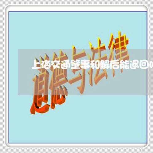 上海交通肇事和解后能退回吗/2023033189359