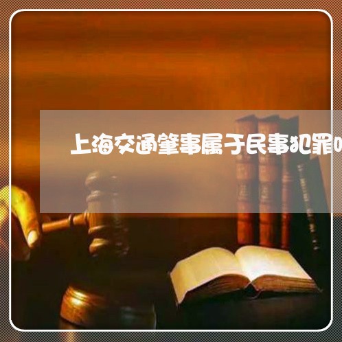 上海交通肇事属于民事犯罪吗/2023033185958 上海交通肇事属于民事犯罪吗/2023033185958
