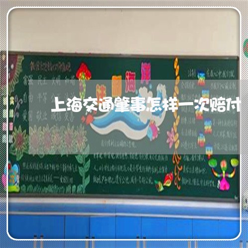 上海交通肇事怎样一次赔付/2023033108360 上海交通肇事怎样一次赔付/2023033108360
