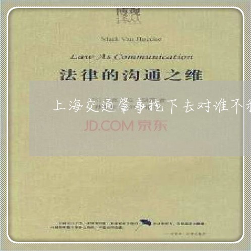 上海交通肇事拖下去对谁不利/2023040173926 上海交通肇事拖下去对谁不利/2023040173926