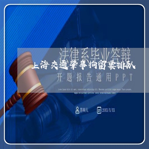 上海交通肇事拘留要排队/2023022894837 上海交通肇事拘留要排队/2023022894837