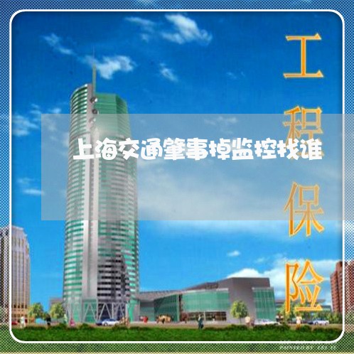 上海交通肇事掉监控找谁/2023022871797 上海交通肇事掉监控找谁/2023022871797