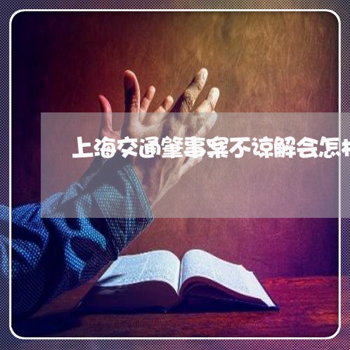 上海交通肇事案不谅解会怎样/2023040164815 上海交通肇事案不谅解会怎样/2023040164815