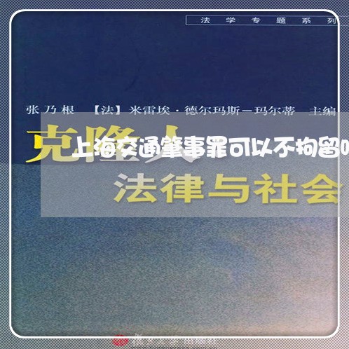 上海交通肇事罪可以不拘留吗/2023033162493 上海交通肇事罪可以不拘留吗/2023033162493