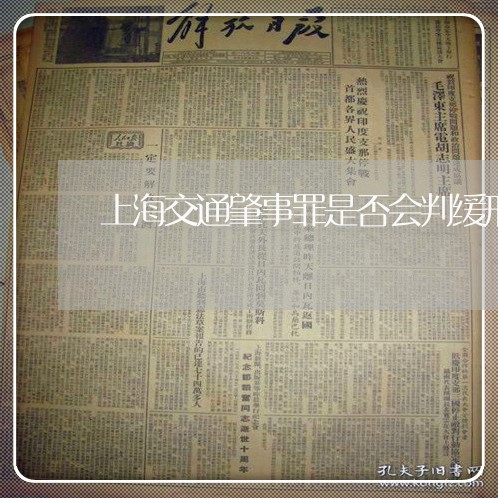 上海交通肇事罪是否会判缓刑/2023033184146 上海交通肇事罪是否会判缓刑/2023033184146