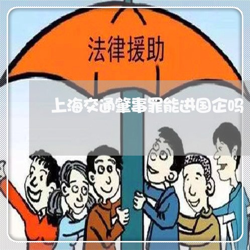 上海交通肇事罪能进国企吗/2023031738258 上海交通肇事罪能进国企吗/2023031738258
