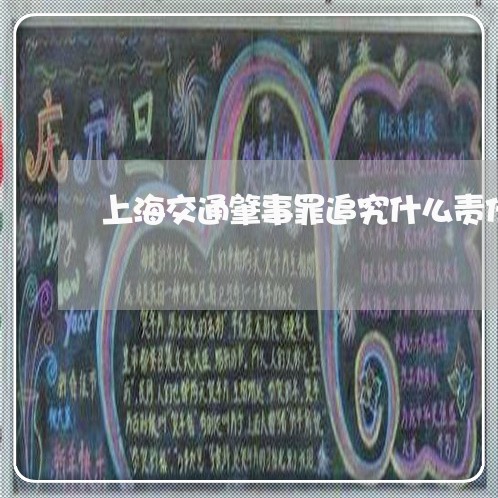 上海交通肇事罪追究什么责任/2023033074615 上海交通肇事罪追究什么责任/2023033074615