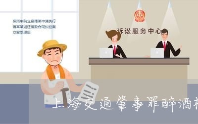 上海交通肇事罪醉酒标准/2023022805061 上海交通肇事罪醉酒标准/2023022805061