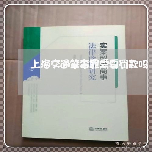 上海交通肇事罪需要罚款吗/2023031726937 上海交通肇事罪需要罚款吗/2023031726937