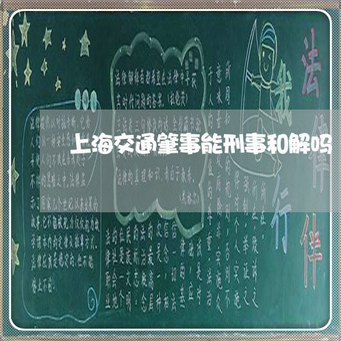 上海交通肇事能刑事和解吗/2023031771720