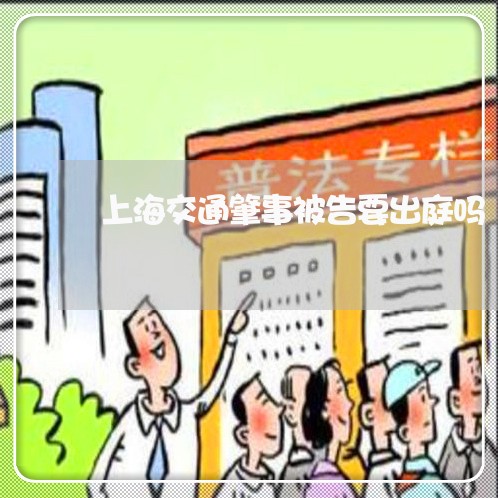 上海交通肇事被告要出庭吗/2023031772515 上海交通肇事被告要出庭吗/2023031772515