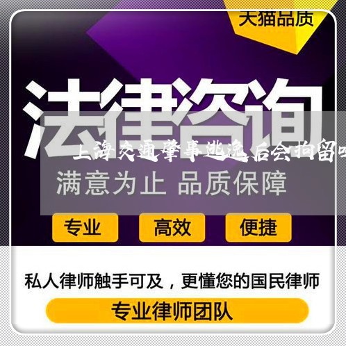 上海交通肇事逃逸后会拘留吗/2023033074615 上海交通肇事逃逸后会拘留吗/2023033074615
