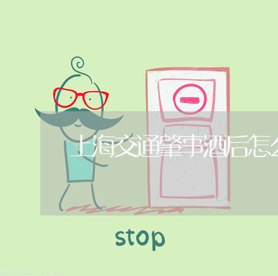 上海交通肇事酒后怎么理解/2023031783726