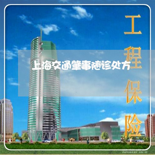 上海交通肇事随诊处方/2023021119269 上海交通肇事随诊处方/2023021119269