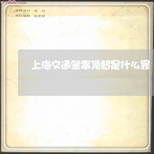 上海交通肇事顶替是什么罪/2023031860416 上海交通肇事顶替是什么罪/2023031860416