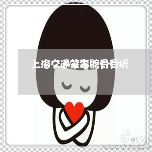 上海交通肇事髂骨骨折/2023021216150 上海交通肇事髂骨骨折/2023021216150