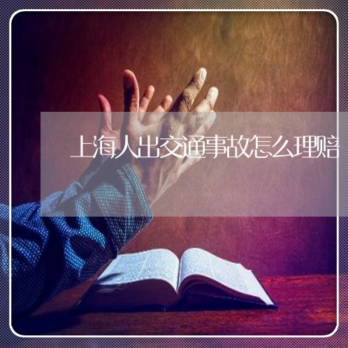 上海人出交通事故怎么理赔/2023031725140 上海人出交通事故怎么理赔/2023031725140