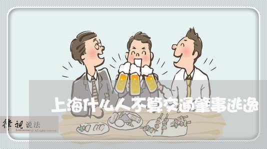 上海什么人不算交通肇事逃逸/2023033162613 上海什么人不算交通肇事逃逸/2023033162613
