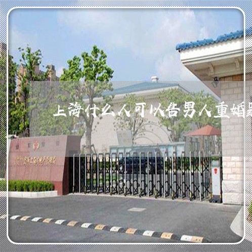 上海什么人可以告男人重婚罪/2023033118159