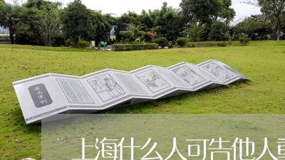 上海什么人可告他人重婚罪/2023031738269 上海什么人可告他人重婚罪/2023031738269