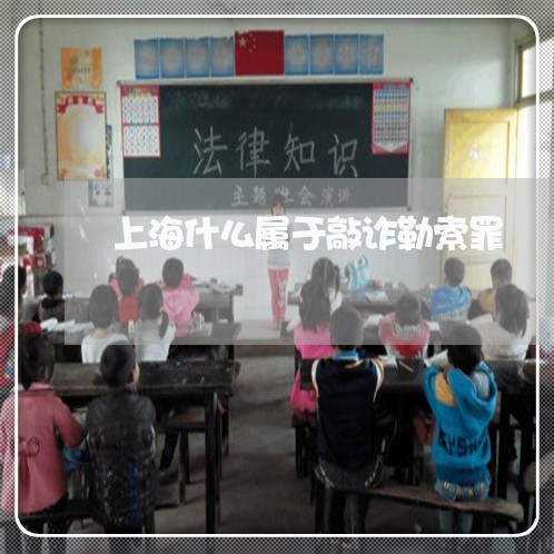 上海什么属于敲诈勒索罪/2023022872592