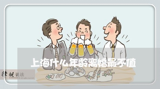 上海什么年龄离婚最不值/2023022842927