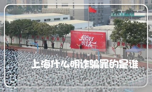 上海什么明诈骗罪的是谁/2023022871926 上海什么明诈骗罪的是谁/2023022871926