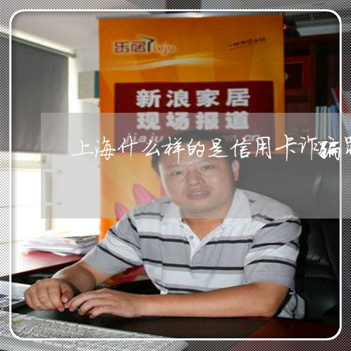 上海什么样的是信用卡诈骗罪/2023033050603
