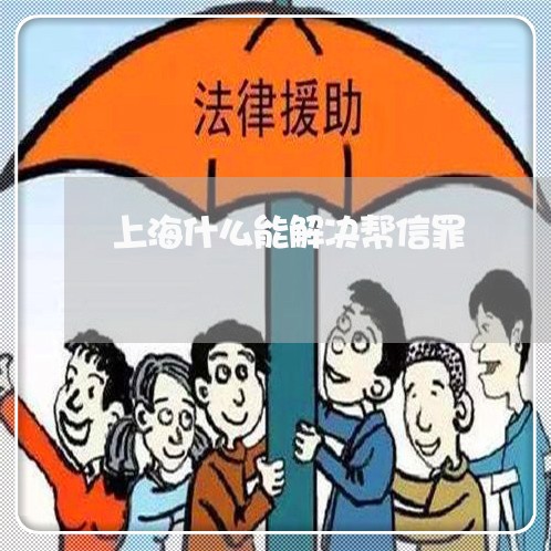 上海什么能解决帮信罪/2023021273792 上海什么能解决帮信罪/2023021273792