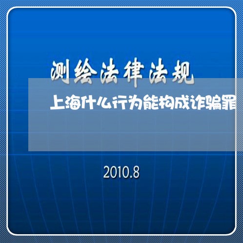 上海什么行为能构成诈骗罪/2023033072695 上海什么行为能构成诈骗罪/2023033072695
