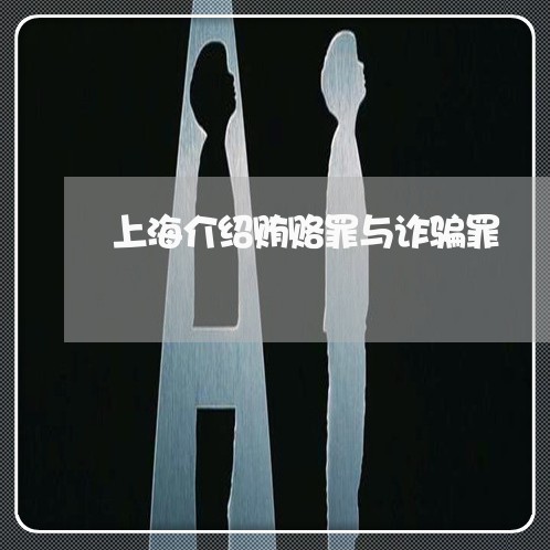 上海介绍贿赂罪与诈骗罪/2023022813906 上海介绍贿赂罪与诈骗罪/2023022813906