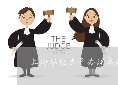 上海从化太平办理离婚的在哪里/2023060402625 上海从化太平办理离婚的在哪里/2023060402625