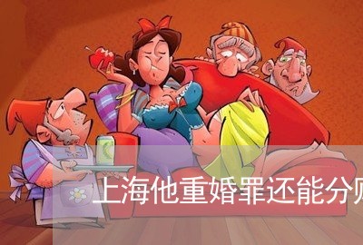 上海他重婚罪还能分财产吗/2023031769493 上海他重婚罪还能分财产吗/2023031769493