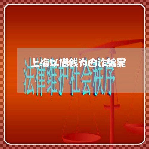 上海以借钱为由诈骗罪/2023021228239 上海以借钱为由诈骗罪/2023021228239