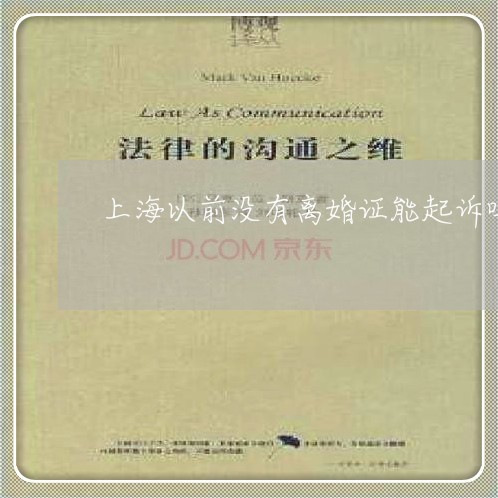 上海以前没有离婚证能起诉吗/2023033093946 上海以前没有离婚证能起诉吗/2023033093946
