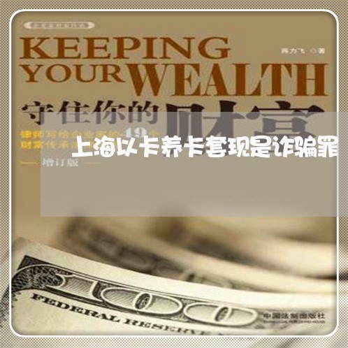 上海以卡养卡套现是诈骗罪/2023033003848