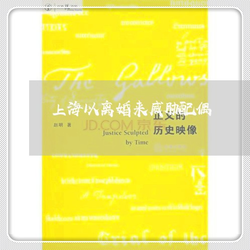 上海以离婚来威胁配偶/2023021268462 上海以离婚来威胁配偶/2023021268462