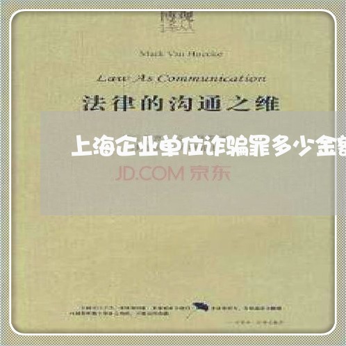 上海企业单位诈骗罪多少金额/2023033063514 上海企业单位诈骗罪多少金额/2023033063514