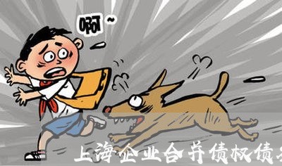 上海企业合并债权债务的处理/2023033085628 上海企业合并债权债务的处理/2023033085628