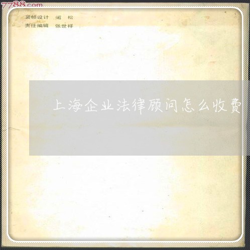 上海企业法律顾问怎么收费/2023061882725 上海企业法律顾问怎么收费/2023061882725