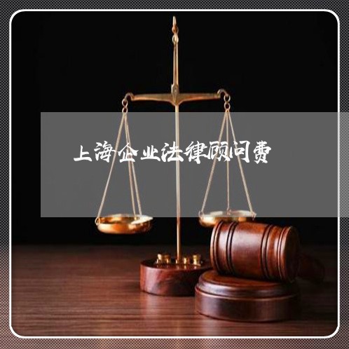 上海企业法律顾问费/2023061734048