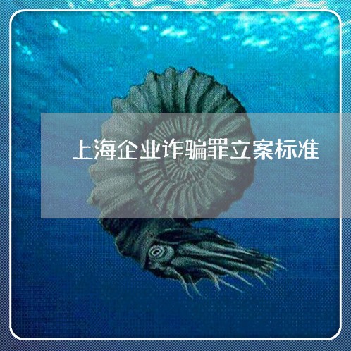 上海企业诈骗罪立案标准/2023042295048