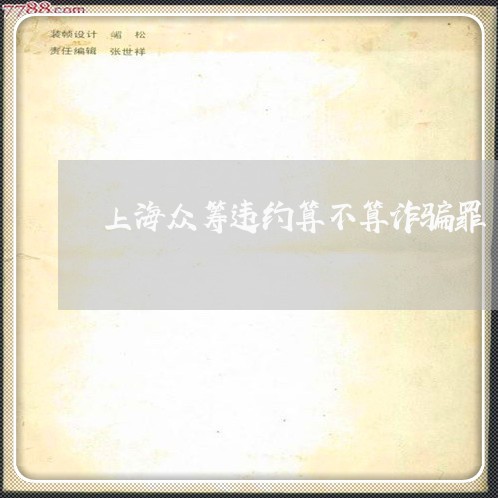 上海众筹违约算不算诈骗罪/2023031793817