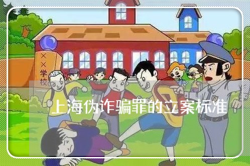 上海伪诈骗罪的立案标准/2023022717138