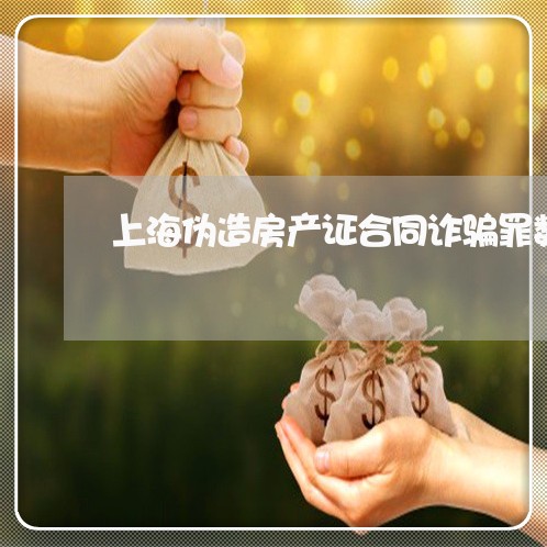 上海伪造房产证合同诈骗罪数/2023033046271 上海伪造房产证合同诈骗罪数/2023033046271