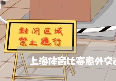 上海体育比赛意外交通事故/2023031752702 上海体育比赛意外交通事故/2023031752702