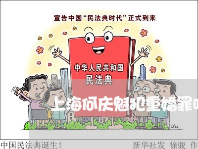 上海何庆魁犯重婚罪吗/2023021169270 上海何庆魁犯重婚罪吗/2023021169270