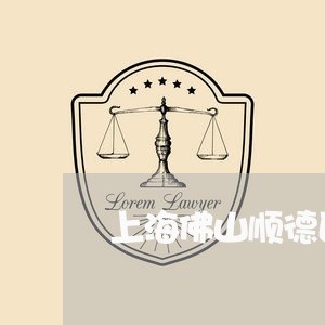 上海佛山顺德区刑事律师律所/2023033130360